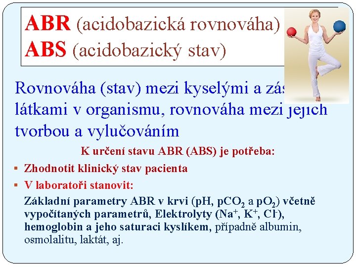 ABR (acidobazická rovnováha) ABS (acidobazický stav) Rovnováha (stav) mezi kyselými a zásaditými látkami v