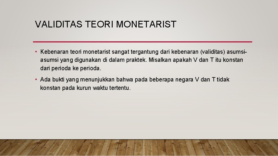 VALIDITAS TEORI MONETARIST • Kebenaran teori monetarist sangat tergantung dari kebenaran (validitas) asumsi yang