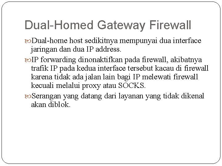Dual-Homed Gateway Firewall Dual-home host sedikitnya mempunyai dua interface jaringan dua IP address. IP