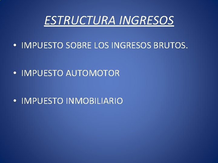 ESTRUCTURA INGRESOS • IMPUESTO SOBRE LOS INGRESOS BRUTOS. • IMPUESTO AUTOMOTOR • IMPUESTO INMOBILIARIO