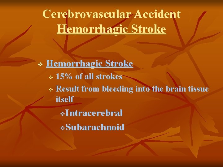 Cerebrovascular Accident Hemorrhagic Stroke v Hemorrhagic Stroke 15% of all strokes v Result from