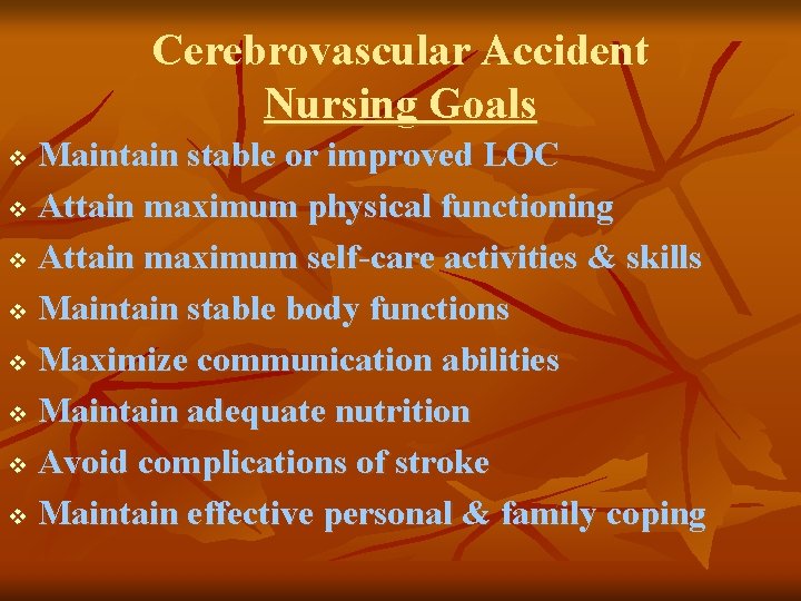 Cerebrovascular Accident Nursing Goals Maintain stable or improved LOC v Attain maximum physical functioning