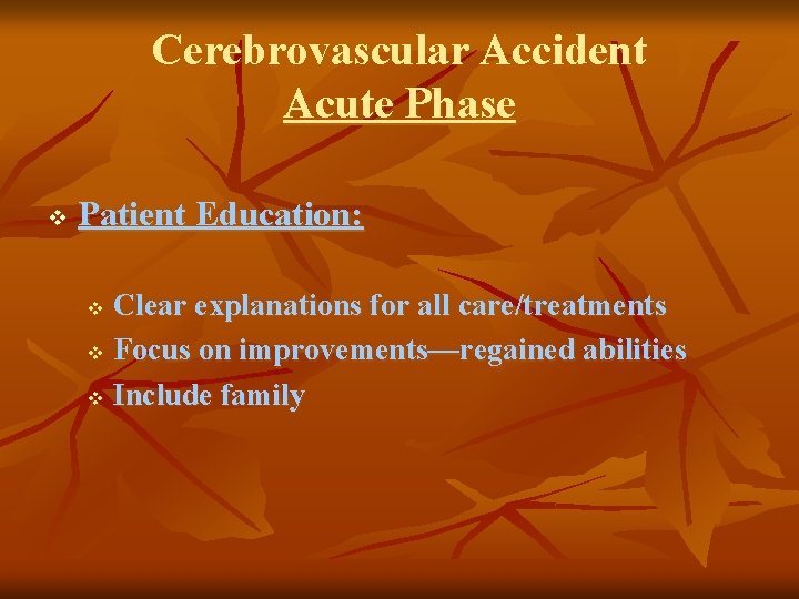 Cerebrovascular Accident Acute Phase v Patient Education: Clear explanations for all care/treatments v Focus