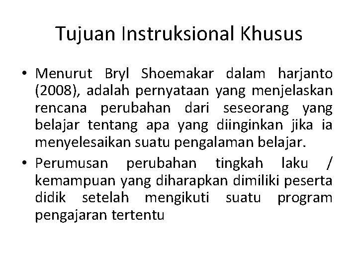 Tujuan Instruksional Khusus • Menurut Bryl Shoemakar dalam harjanto (2008), adalah pernyataan yang menjelaskan