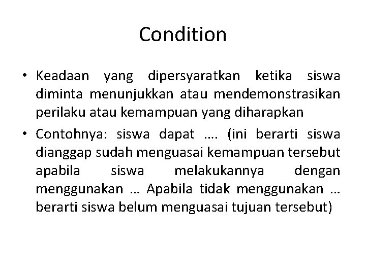 Condition • Keadaan yang dipersyaratkan ketika siswa diminta menunjukkan atau mendemonstrasikan perilaku atau kemampuan