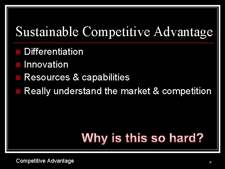 Sustainable Competitive Advantage Differentiation n Innovation n Resources & capabilities n Really understand the
