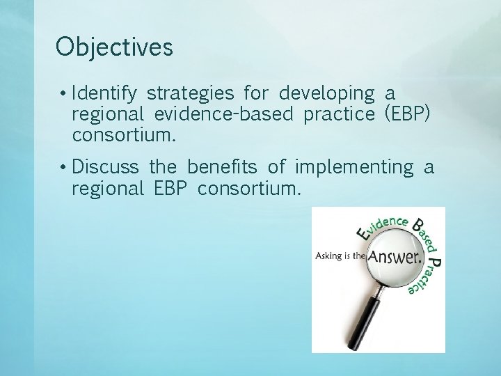 Objectives • Identify strategies for developing a regional evidence-based practice (EBP) consortium. • Discuss