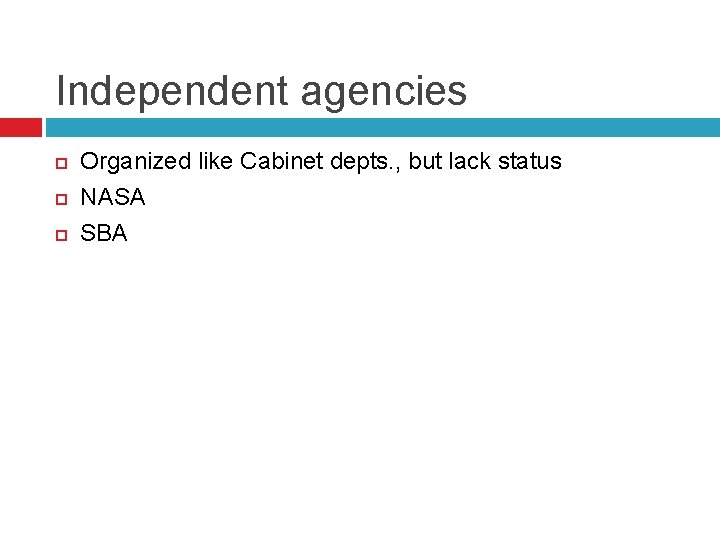Independent agencies Organized like Cabinet depts. , but lack status NASA SBA 