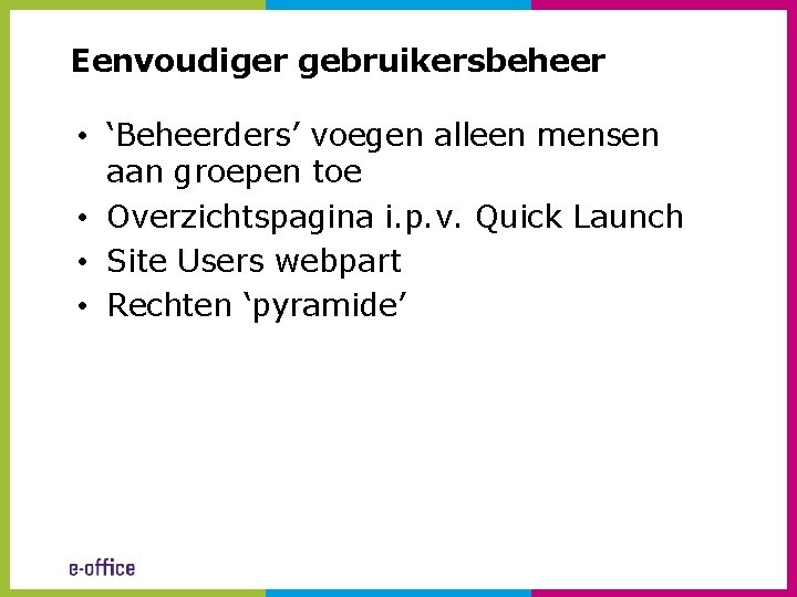 Eenvoudiger gebruikersbeheer • ‘Beheerders’ voegen alleen mensen aan groepen toe • Overzichtspagina i. p.