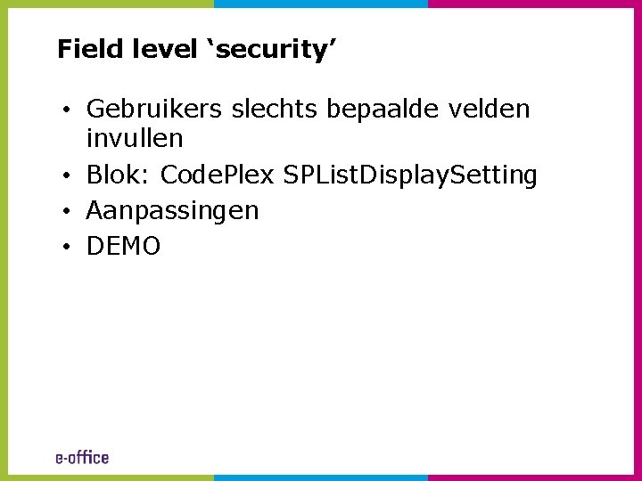 Field level ‘security’ • Gebruikers slechts bepaalde velden invullen • Blok: Code. Plex SPList.