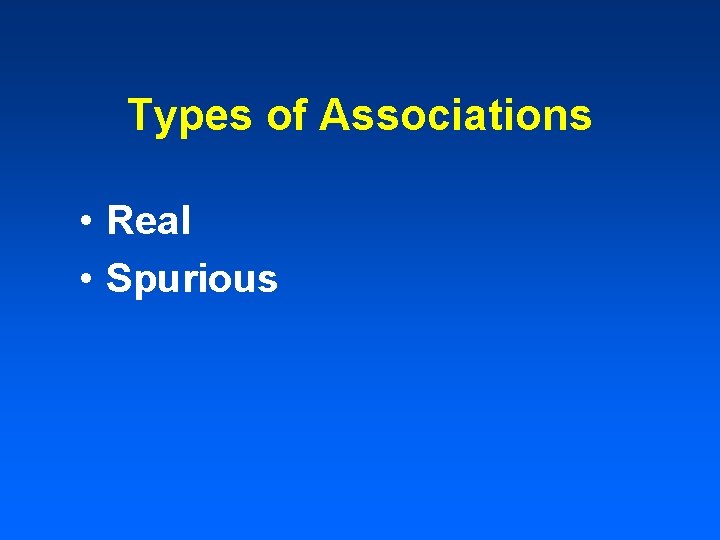 Types of Associations • Real • Spurious Types of Associations • Real • Spurious