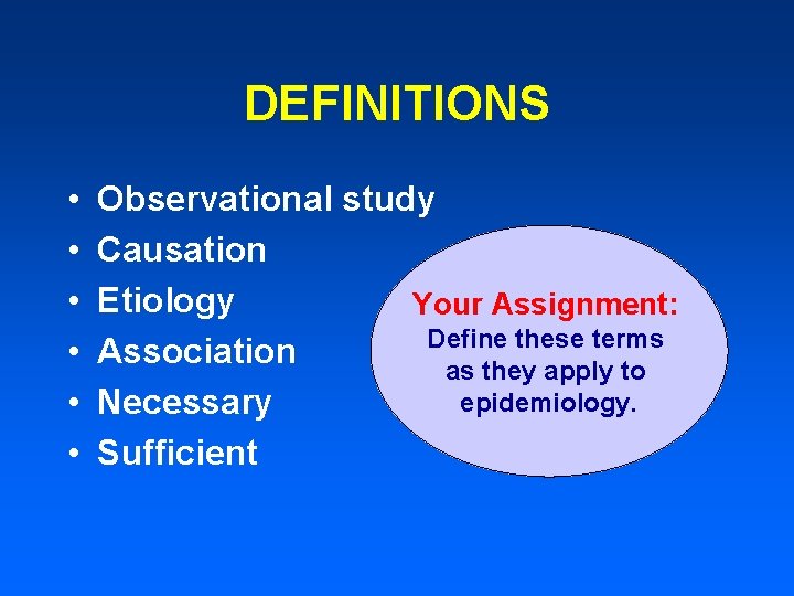 DEFINITIONS • • • Observational study Causation Etiology Your Assignment: Define these terms Association DEFINITIONS • • • Observational study Causation Etiology Your Assignment: Define these terms Association
