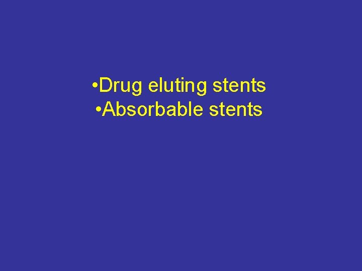  • Drug eluting stents • Absorbable stents 