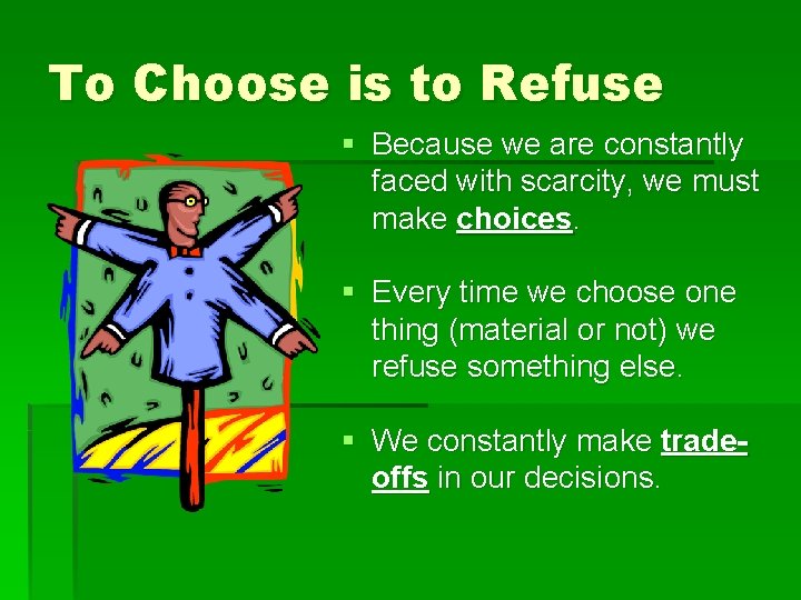 To Choose is to Refuse § Because we are constantly faced with scarcity, we