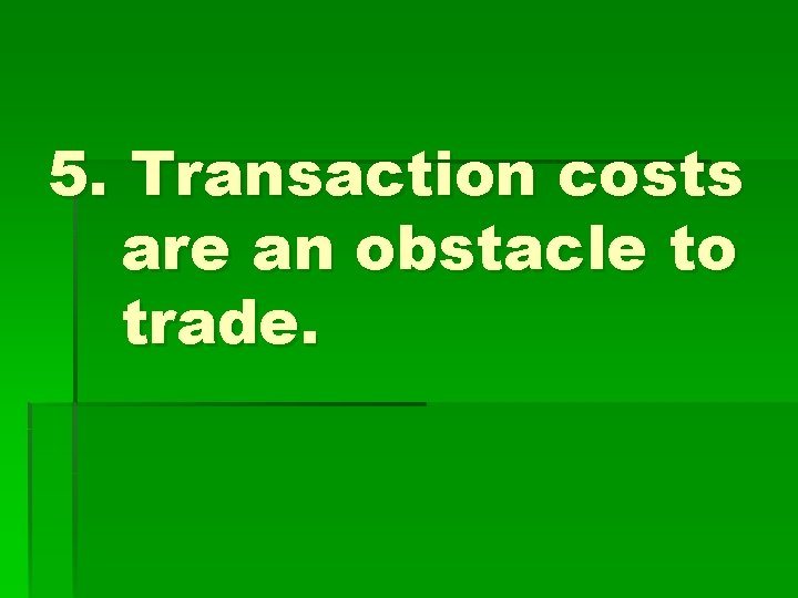 5. Transaction costs are an obstacle to trade. 