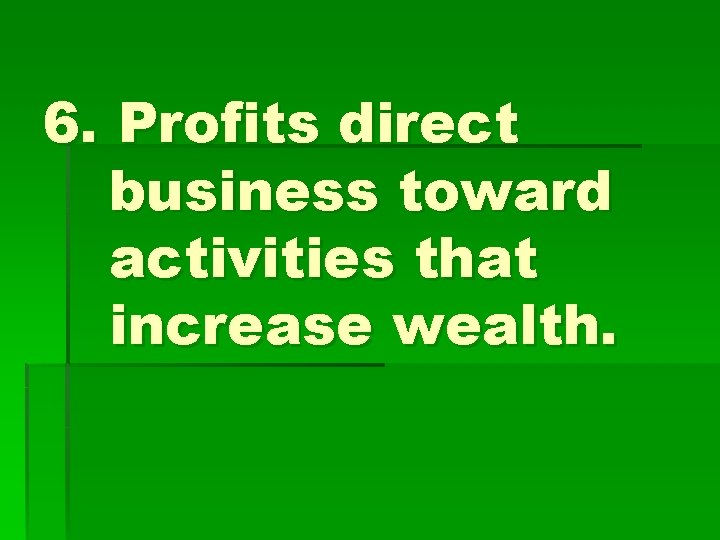 6. Profits direct business toward activities that increase wealth. 