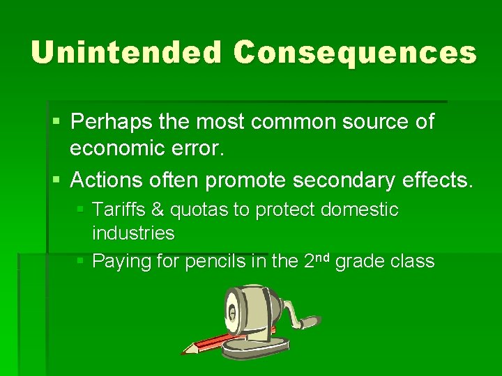 Unintended Consequences § Perhaps the most common source of economic error. § Actions often