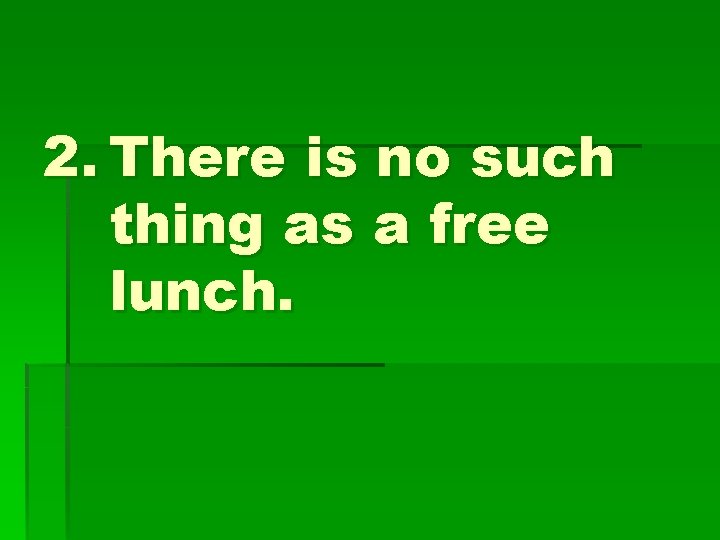 2. There is no such thing as a free lunch. 
