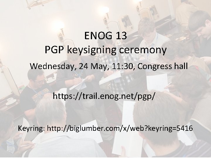 ENOG 13 PGP keysigning ceremony Wednesday, 24 May, 11: 30, Congress hall https: //trail.