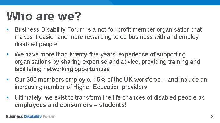 Who are we? • Business Disability Forum is a not-for-profit member organisation that makes