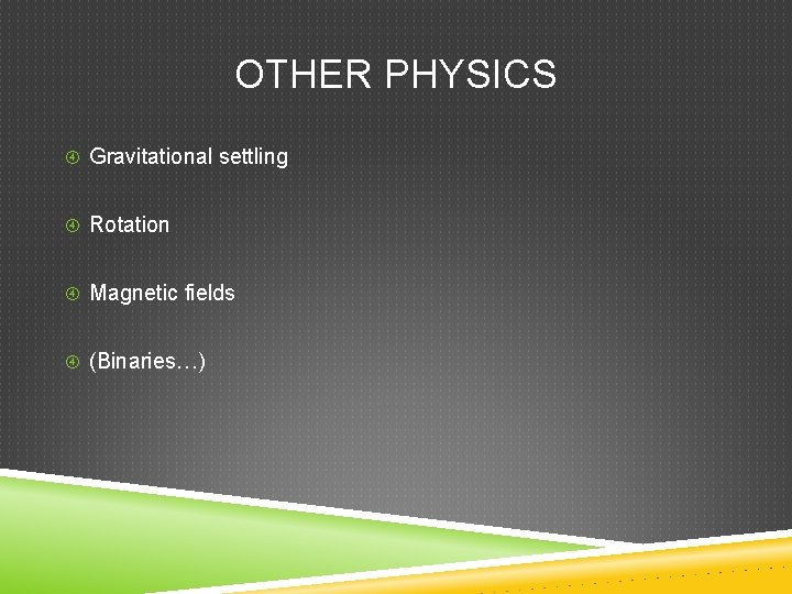 OTHER PHYSICS Gravitational settling Rotation Magnetic fields (Binaries…) 