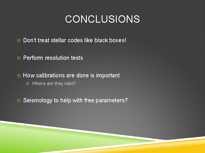 CONCLUSIONS Don’t treat stellar codes like black boxes! Perform resolution tests How calibrations are