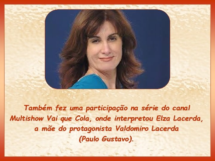 Também fez uma participação na série do canal Multishow Vai que Cola, onde interpretou