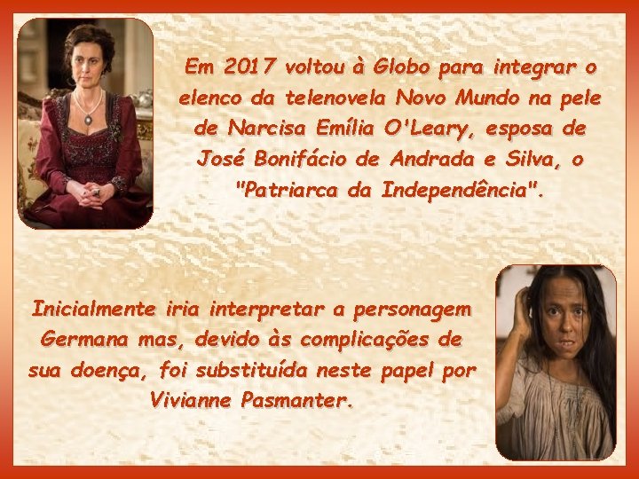 Em 2017 voltou à Globo para integrar o elenco da telenovela Novo Mundo na