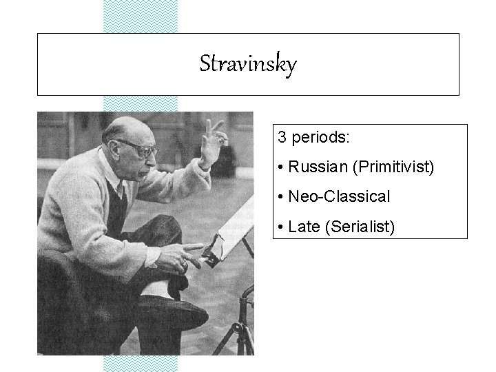 Stravinsky 3 periods: • Russian (Primitivist) • Neo-Classical • Late (Serialist) 