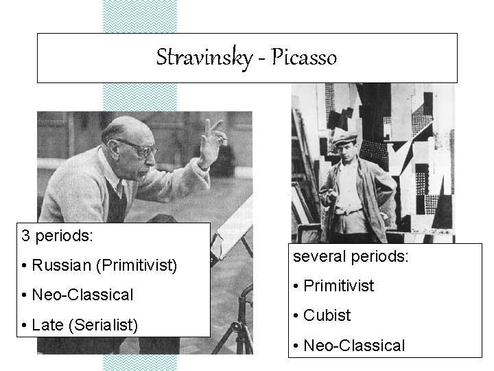 Stravinsky - Picasso 3 periods: • Russian (Primitivist) • Neo-Classical • Late (Serialist) several