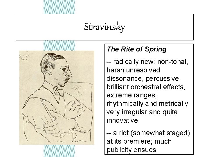 Stravinsky The Rite of Spring -- radically new: non-tonal, harsh unresolved dissonance, percussive, brilliant