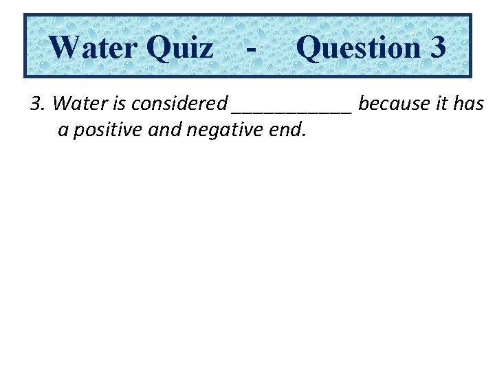 Water Quiz - Question 3 3. Water is considered ______ because it has a