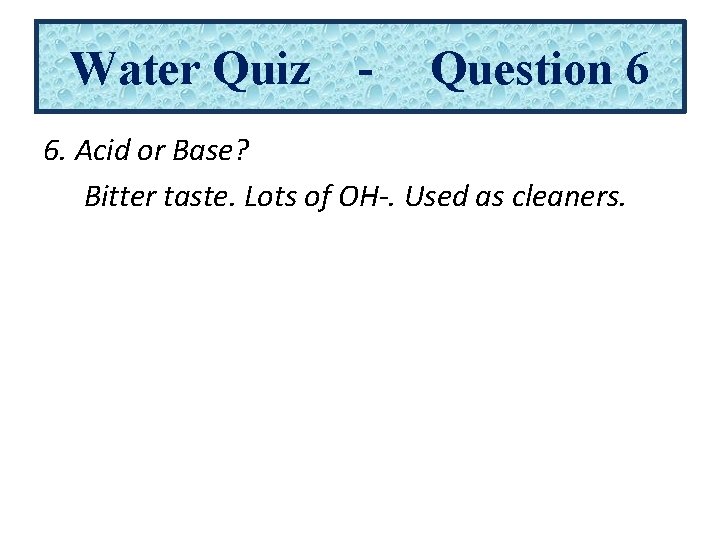 Water Quiz - Question 6 6. Acid or Base? Bitter taste. Lots of OH-.