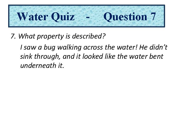 Water Quiz - Question 7 7. What property is described? I saw a bug