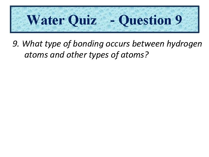 Water Quiz - Question 9 9. What type of bonding occurs between hydrogen atoms