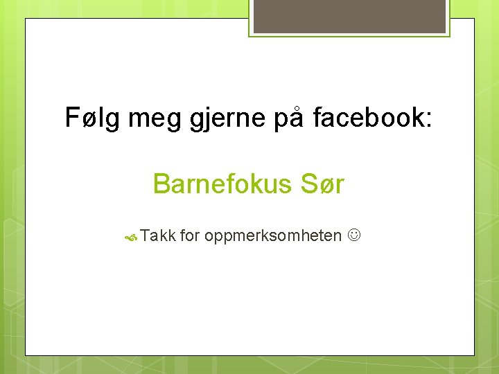 Følg meg gjerne på facebook: Barnefokus Sør Takk for oppmerksomheten 