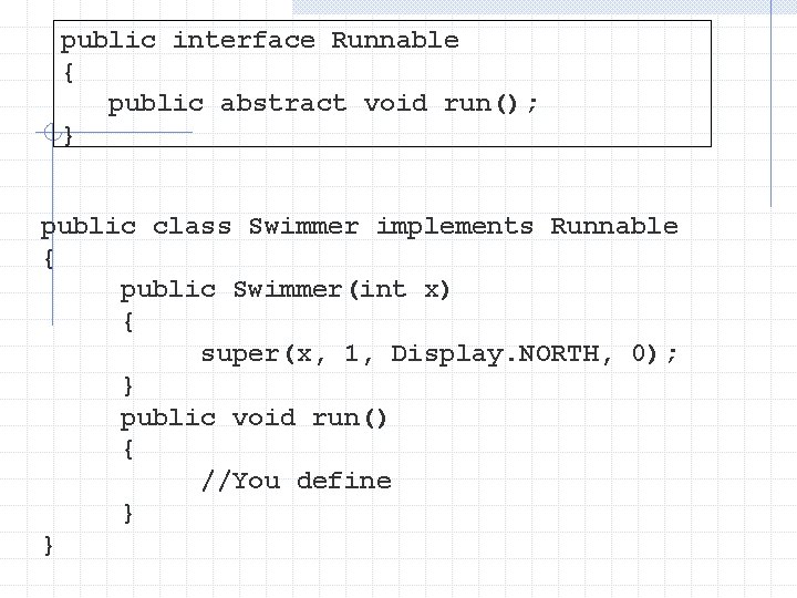 public interface Runnable { public abstract void run(); } public class Swimmer implements Runnable