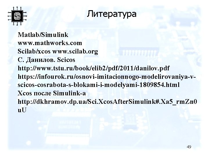 Литература Matlab/Simulink www. mathworks. com Scilab/xcos www. scilab. org С. Данилов. Scicos http: //www.