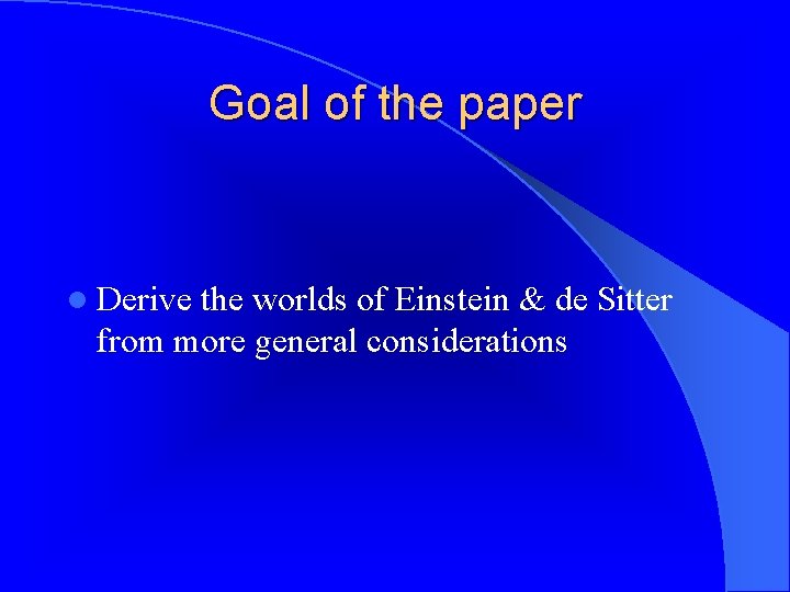 Goal of the paper l Derive the worlds of Einstein & de Sitter from