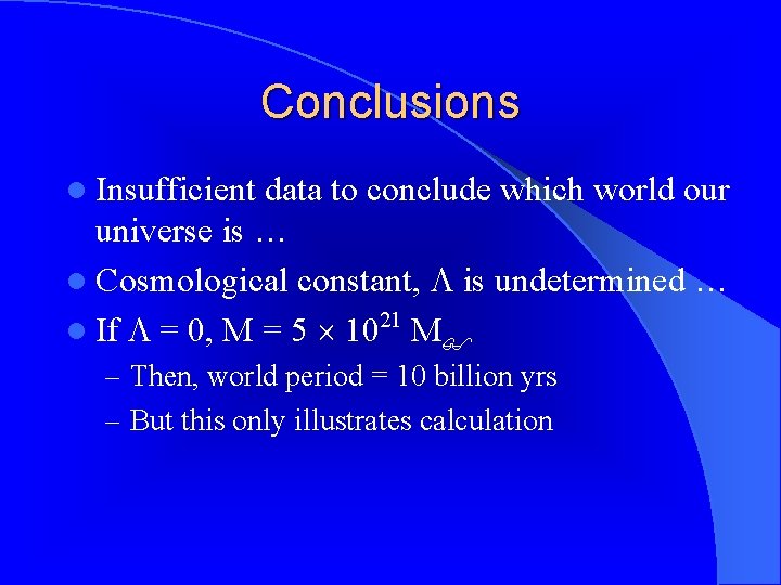 Conclusions l Insufficient data to conclude which world our universe is … l Cosmological