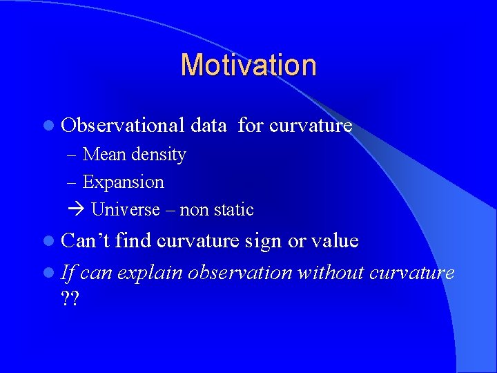 Motivation l Observational data for curvature – Mean density – Expansion Universe – non