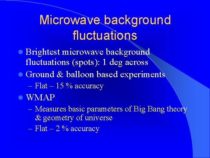 Microwave background fluctuations l Brightest microwave background fluctuations (spots): 1 deg across l Ground
