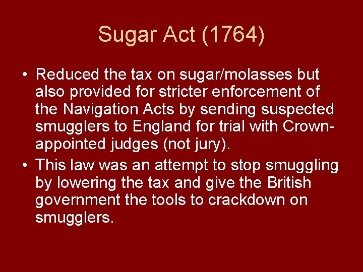 Sugar Act (1764) • Reduced the tax on sugar/molasses but also provided for stricter