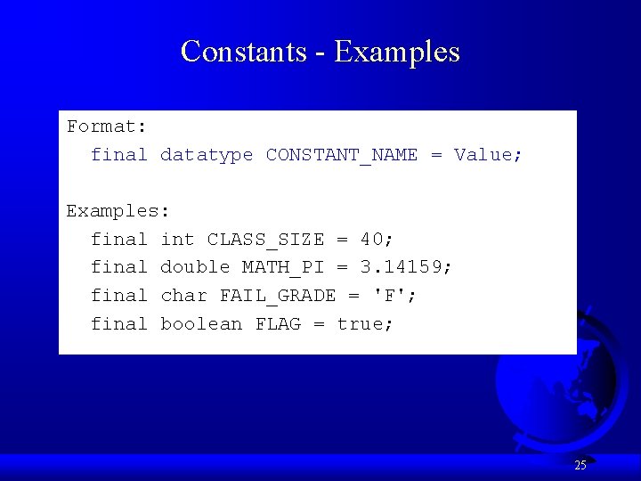 Constants - Examples Format: final datatype CONSTANT_NAME = Value; Examples: final int CLASS_SIZE = Constants - Examples Format: final datatype CONSTANT_NAME = Value; Examples: final int CLASS_SIZE =
