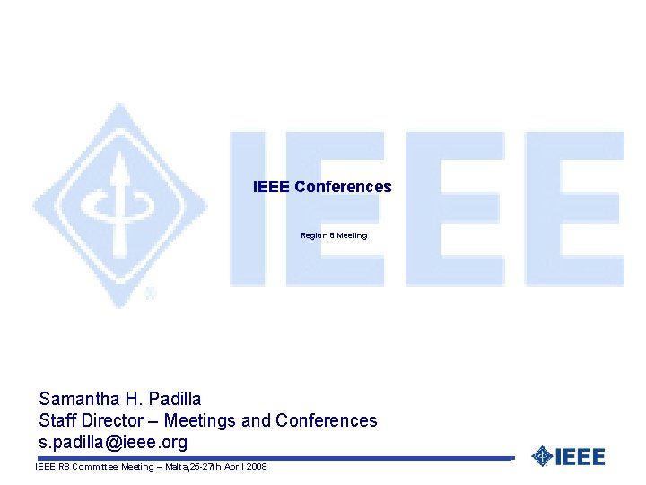 IEEE Conferences Region 8 Meeting Samantha H. Padilla Staff Director – Meetings and Conferences
