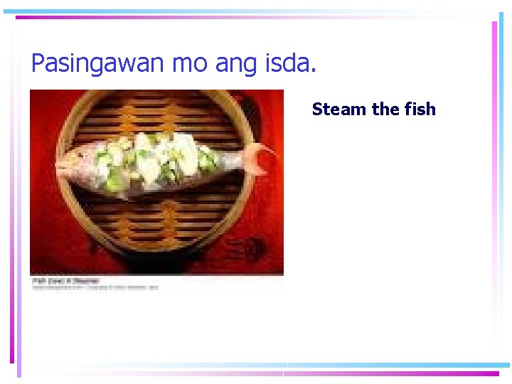 Pasingawan mo ang isda. Steam the fish 