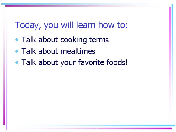 Today, you will learn how to: • Talk about cooking terms • Talk about