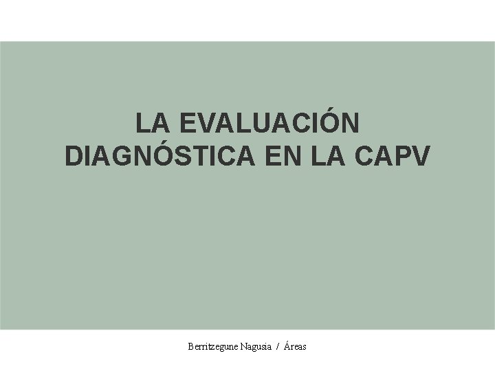 LA EVALUACIÓN DIAGNÓSTICA EN LA CAPV Berritzegune Nagusia / Áreas 