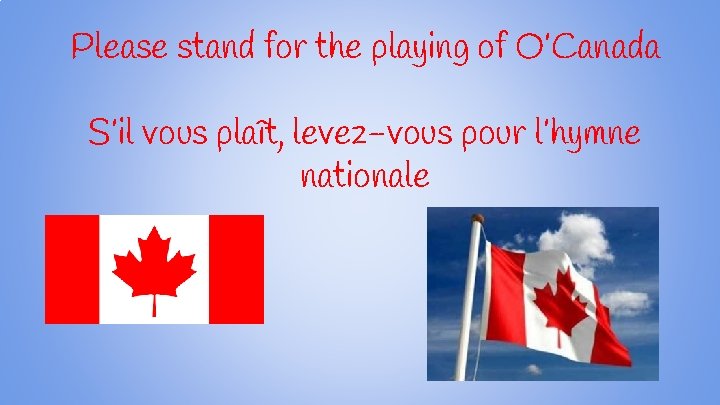 Please stand for the playing of O’Canada S’il vous plaît, levez-vous pour l’hymne nationale