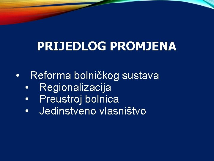 PRIJEDLOG PROMJENA • Reforma bolničkog sustava • Regionalizacija • Preustroj bolnica • Jedinstveno vlasništvo